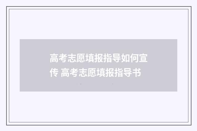 高考志愿填报指导如何宣传 高考志愿填报指导书