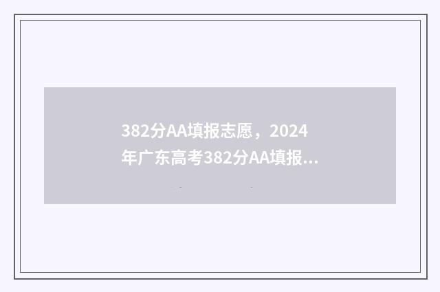 382分AA填报志愿，2024年广东高考382分AA填报志愿指南 志愿填报a段