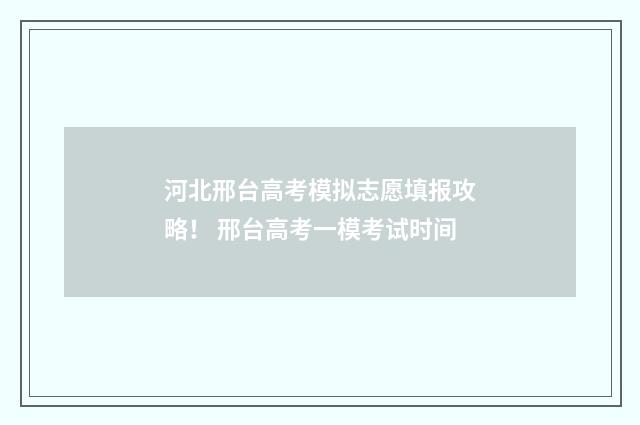 河北邢台高考模拟志愿填报攻略！ 邢台高考一模考试时间