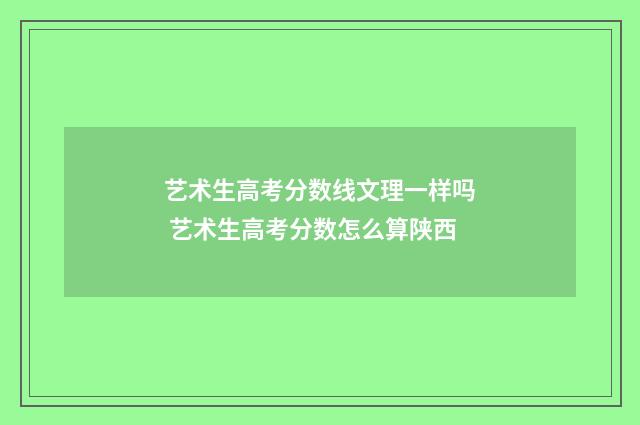 艺术生高考分数线文理一样吗 艺术生高考分数怎么算陕西
