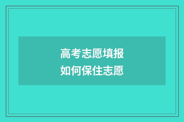 高考志愿填报如何保住志愿