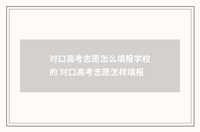 对口高考志愿怎么填报学校的 对口高考志愿怎样填报