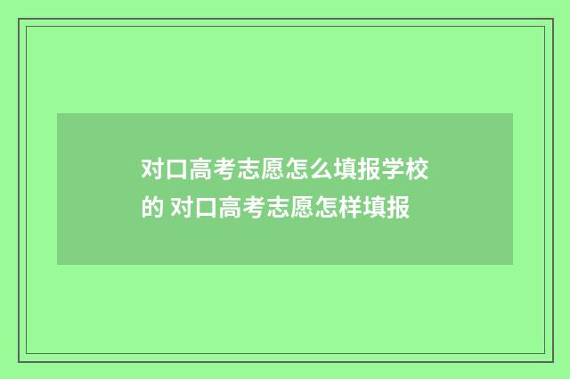 对口高考志愿怎么填报学校的 对口高考志愿怎样填报