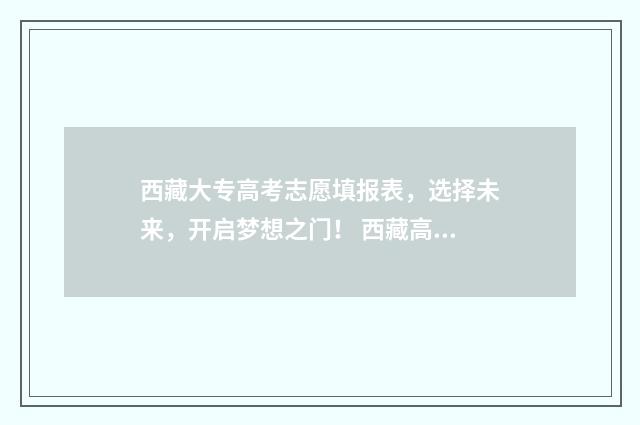 西藏大专高考志愿填报表，选择未来，开启梦想之门！ 西藏高考专科投档线