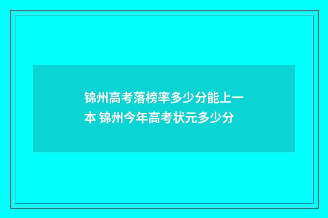 锦州高考落榜率多少分能上一本 锦州今年高考状元多少分