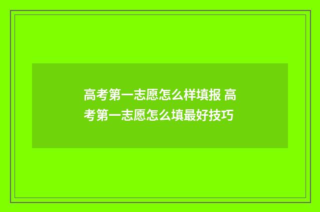高考第一志愿怎么样填报 高考第一志愿怎么填最好技巧
