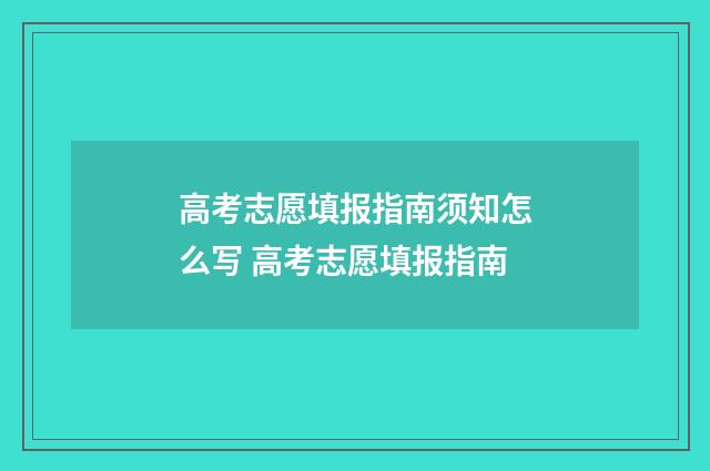 高考志愿填报指南须知怎么写 高考志愿填报指南