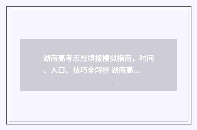 湖南高考志愿填报模拟指南，时间、入口、技巧全解析 湖南高考志愿填报表