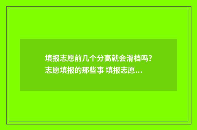 填报志愿前几个分高就会滑档吗？志愿填报的那些事 填报志愿几个学校