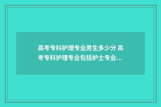 高考专科护理专业男生多少分 高考专科护理专业包括护士专业吗