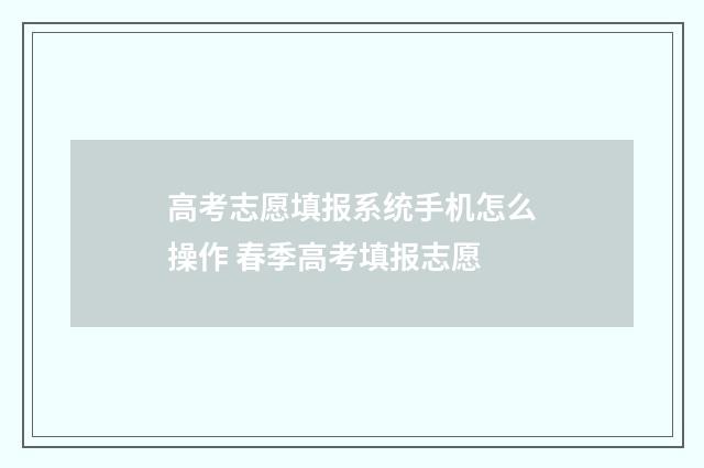 高考志愿填报系统手机怎么操作 春季高考填报志愿