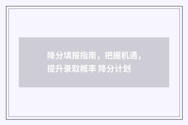 降分填报指南，把握机遇，提升录取概率 降分计划