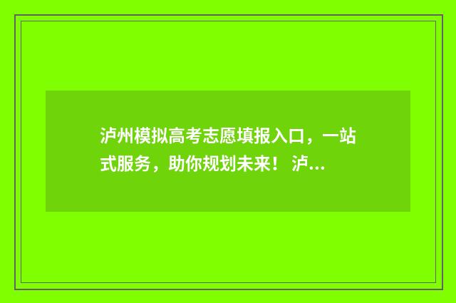 泸州模拟高考志愿填报入口，一站式服务，助你规划未来！ 泸州模拟填报志愿