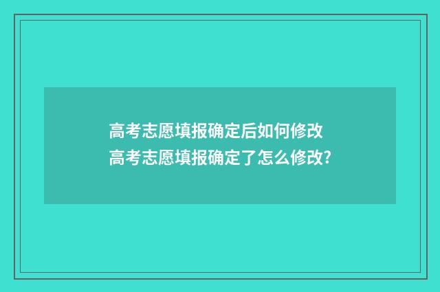 高考志愿填报确定后如何修改 高考志愿填报确定了怎么修改?
