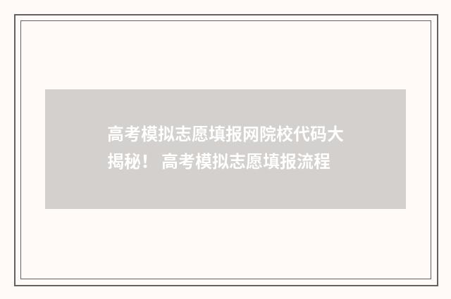 高考模拟志愿填报网院校代码大揭秘！ 高考模拟志愿填报流程