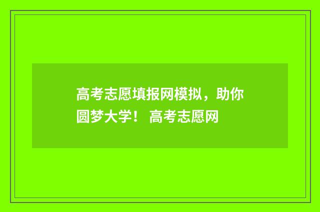 高考志愿填报网模拟，助你圆梦大学！ 高考志愿网