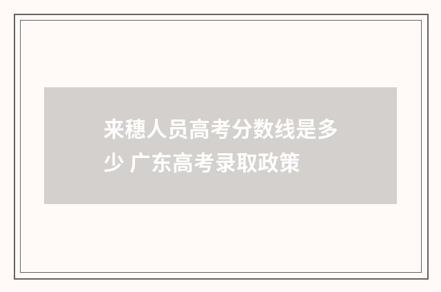 来穗人员高考分数线是多少 广东高考录取政策