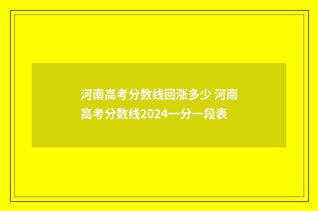 河南高考分数线回涨多少 河南高考分数线2024一分一段表