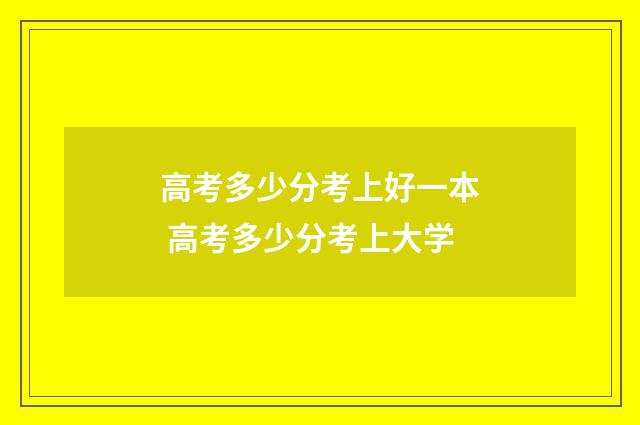 高考多少分考上好一本 高考多少分考上大学