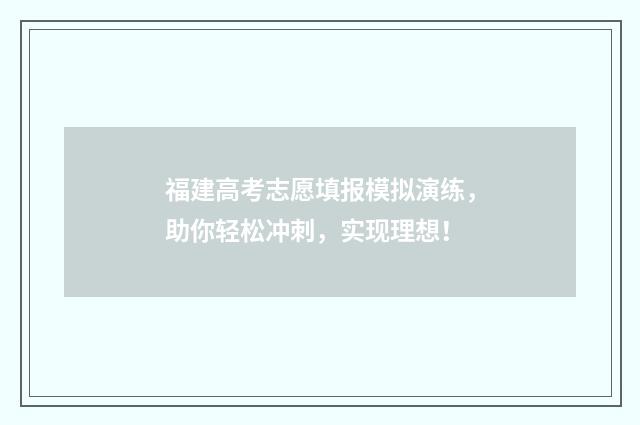 福建高考志愿填报模拟演练，助你轻松冲刺，实现理想！