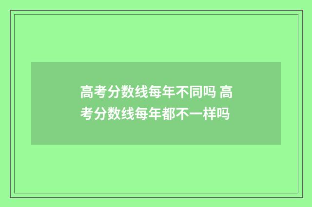 高考分数线每年不同吗 高考分数线每年都不一样吗