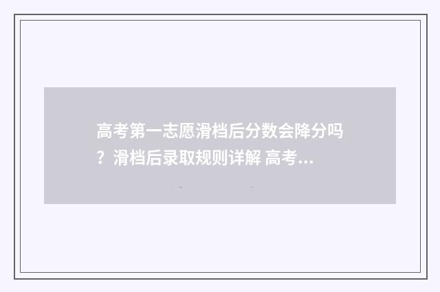 高考第一志愿滑档后分数会降分吗？滑档后录取规则详解 高考第一志愿滑档会怎么样