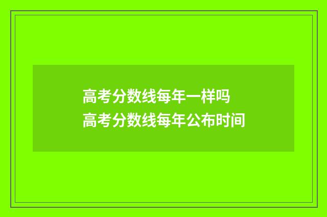 高考分数线每年一样吗 高考分数线每年公布时间