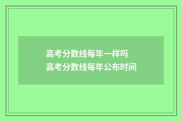 高考分数线每年一样吗 高考分数线每年公布时间