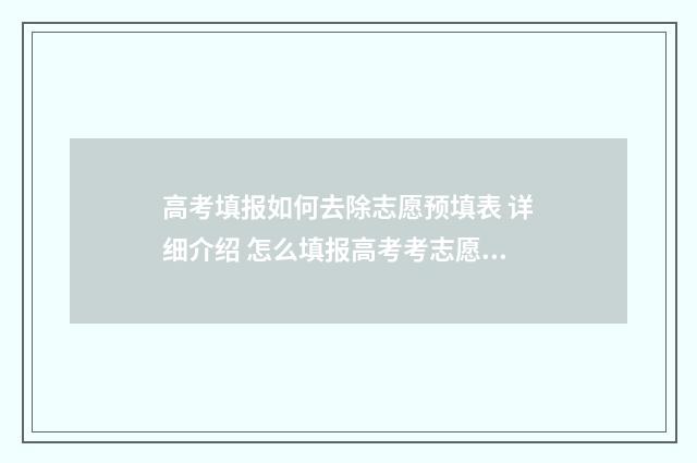 高考填报如何去除志愿预填表 详细介绍 怎么填报高考考志愿步骤2021
