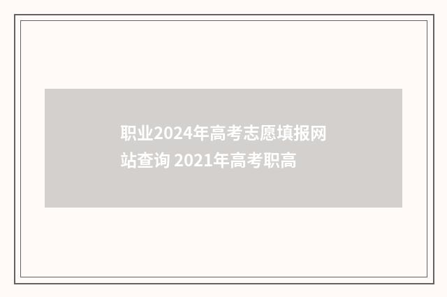 职业2024年高考志愿填报网站查询 2021年高考职高