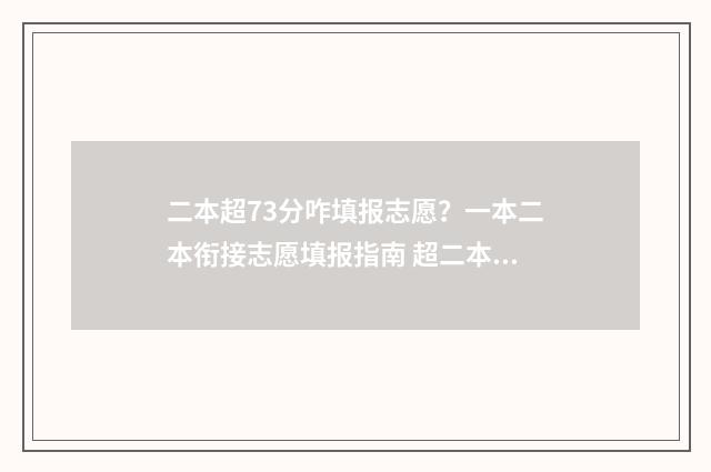 二本超73分咋填报志愿？一本二本衔接志愿填报指南 超二本线37分可以报的大学