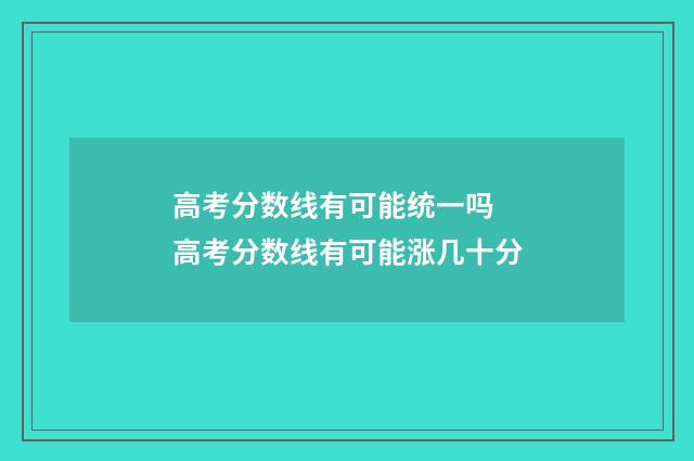 高考分数线有可能统一吗 高考分数线有可能涨几十分