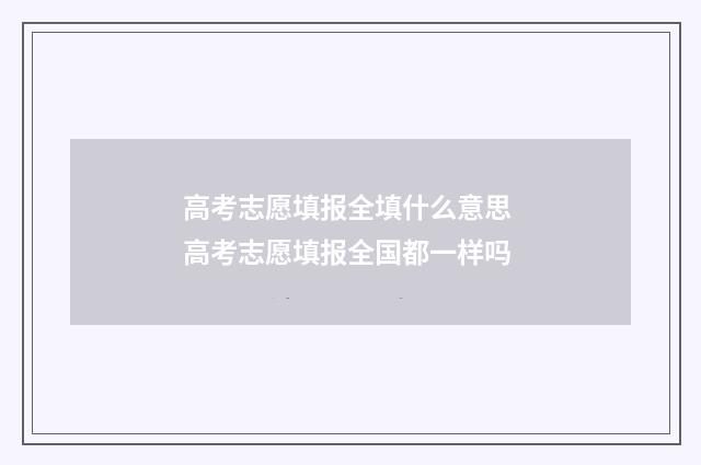 高考志愿填报全填什么意思 高考志愿填报全国都一样吗