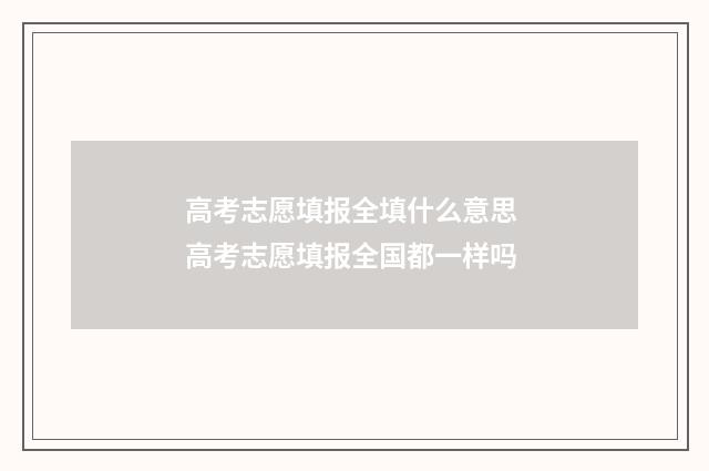 高考志愿填报全填什么意思 高考志愿填报全国都一样吗