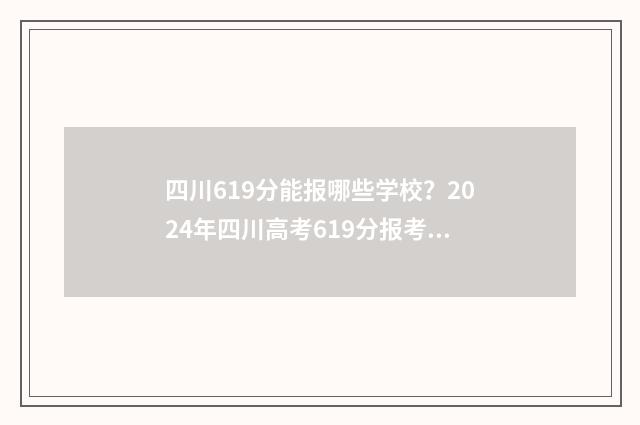 四川619分能报哪些学校？2024年四川高考619分报考指南 四川619分能报哪些高中