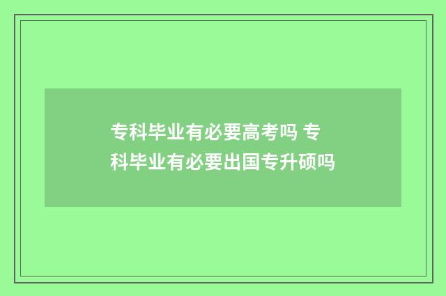 专科毕业有必要高考吗 专科毕业有必要出国专升硕吗