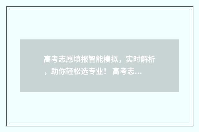 高考志愿填报智能模拟，实时解析，助你轻松选专业！ 高考志愿填报智能参考系统官网