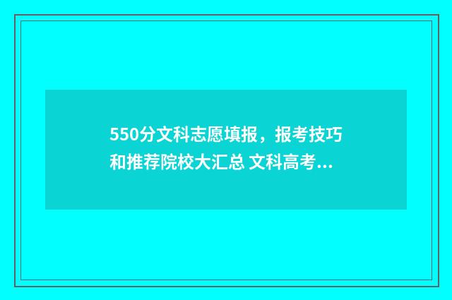 550分文科志愿填报，报考技巧和推荐院校大汇总 文科高考550分能上什么大学