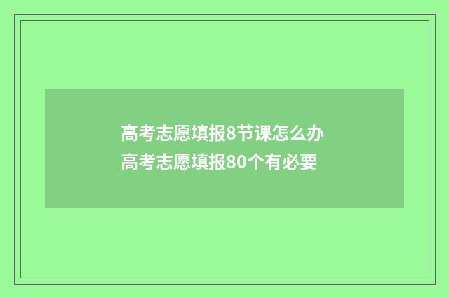 高考志愿填报8节课怎么办 高考志愿填报80个有必要