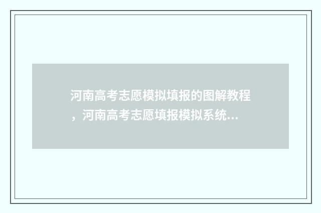 河南高考志愿模拟填报的图解教程，河南高考志愿填报模拟系统入口 河南高考志愿模拟填报系统入口