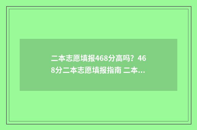 二本志愿填报468分高吗？468分二本志愿填报指南 二本志愿填报时间陕西