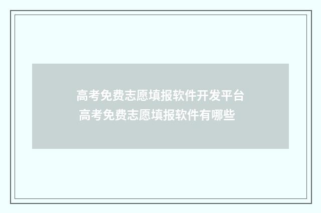 高考免费志愿填报软件开发平台 高考免费志愿填报软件有哪些