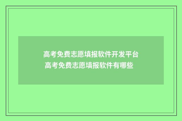 高考免费志愿填报软件开发平台 高考免费志愿填报软件有哪些