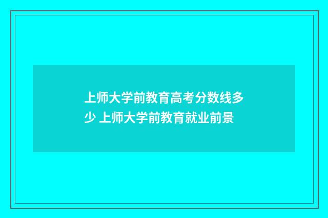 上师大学前教育高考分数线多少 上师大学前教育就业前景