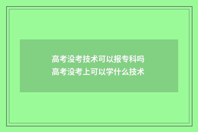 高考没考技术可以报专科吗 高考没考上可以学什么技术