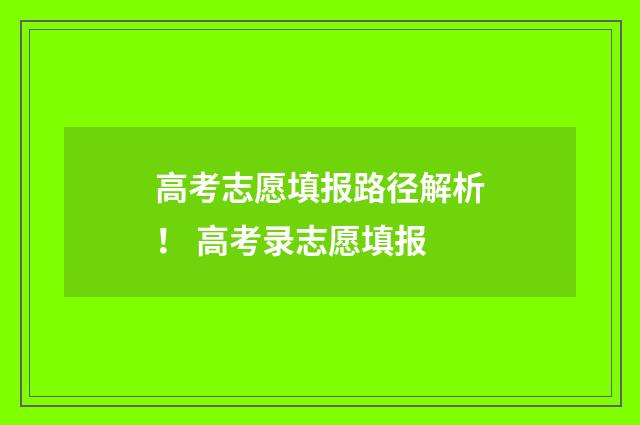 高考志愿填报路径解析！ 高考录志愿填报