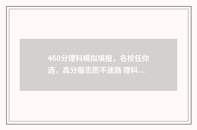 460分理科模拟填报，名校任你选，高分报志愿不迷路 理科模拟考试