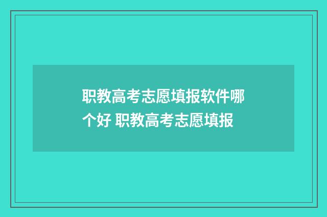 职教高考志愿填报软件哪个好 职教高考志愿填报