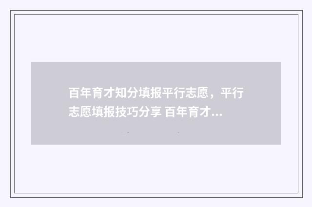 百年育才知分填报平行志愿，平行志愿填报技巧分享 百年育才是干嘛的
