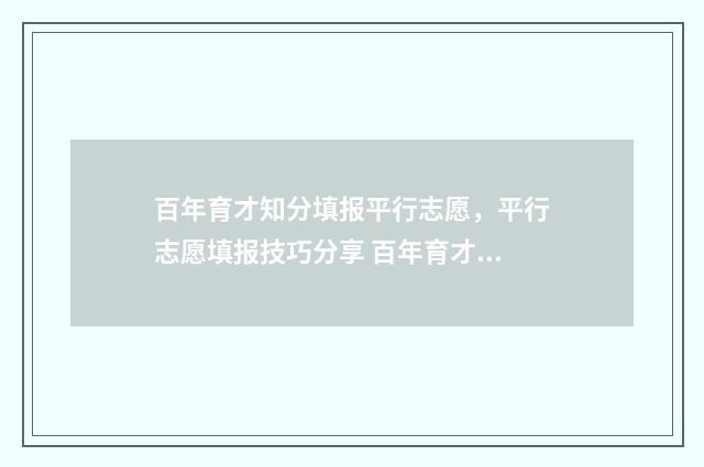 百年育才知分填报平行志愿，平行志愿填报技巧分享 百年育才是干嘛的